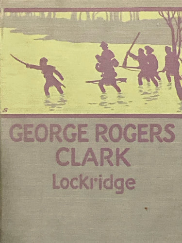 George Rogers Clark: Pioneer Hero of the Old Northwest | Ross F. Lockridge (1927, World Book Company)
