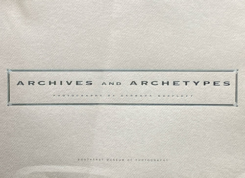 Archives and Archetypes; Photographs by Barbara Norfleet | Alison Devine Nordstrom (1997, Southeast Museum of Photography)